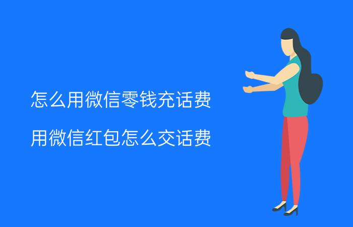 怎么用微信零钱充话费 用微信红包怎么交话费？